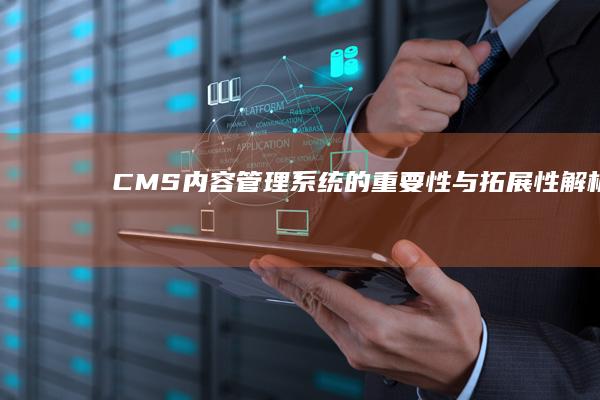 CMS（内容管理系统）的重要性与拓展性解析